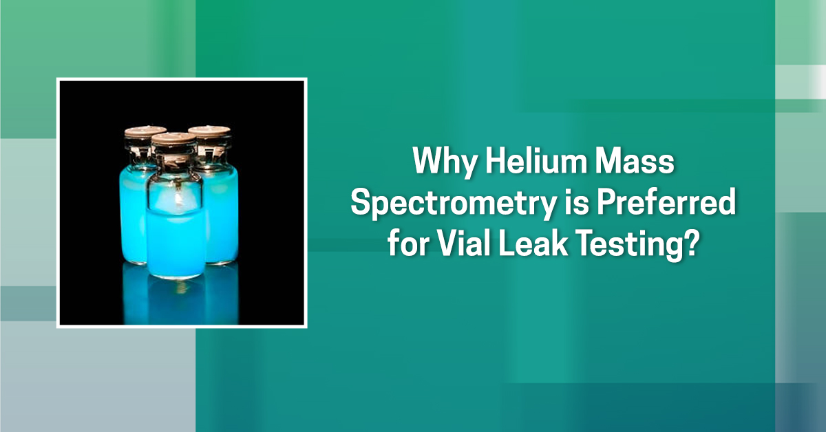 Why Helium Mass Spectrometry is Preferred for Vial Leak Testing?